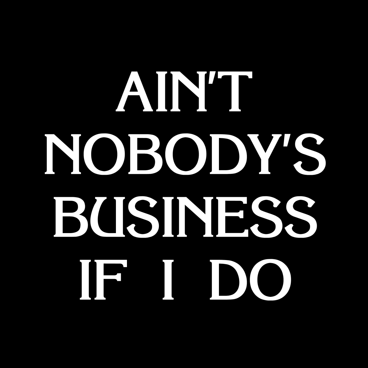 Ain't Nobody's Business If I Do