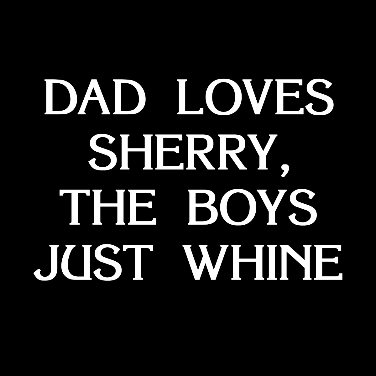 Dad Love Sherry the Boys Just Whine