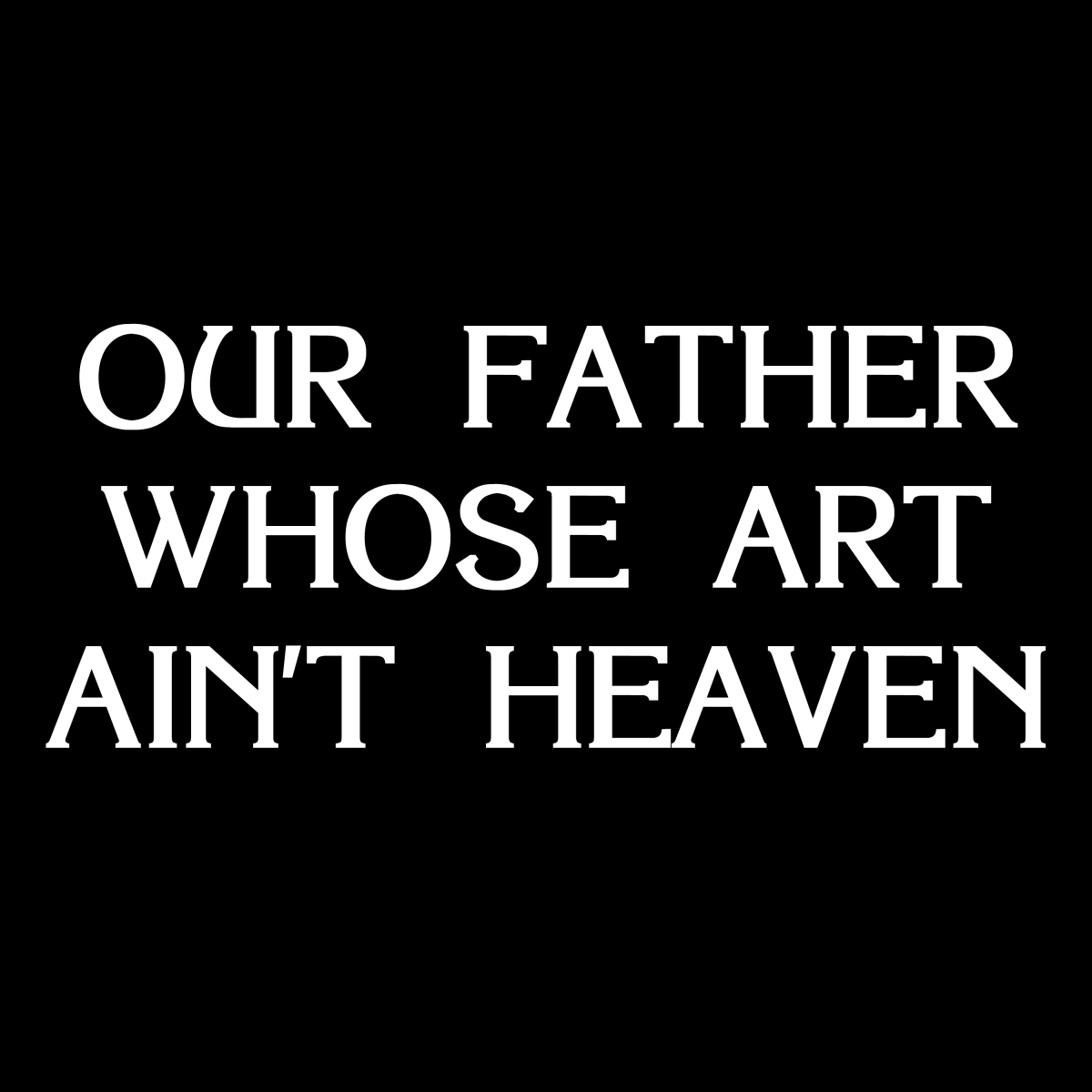 Our Father Whose Art Ain't Heaven