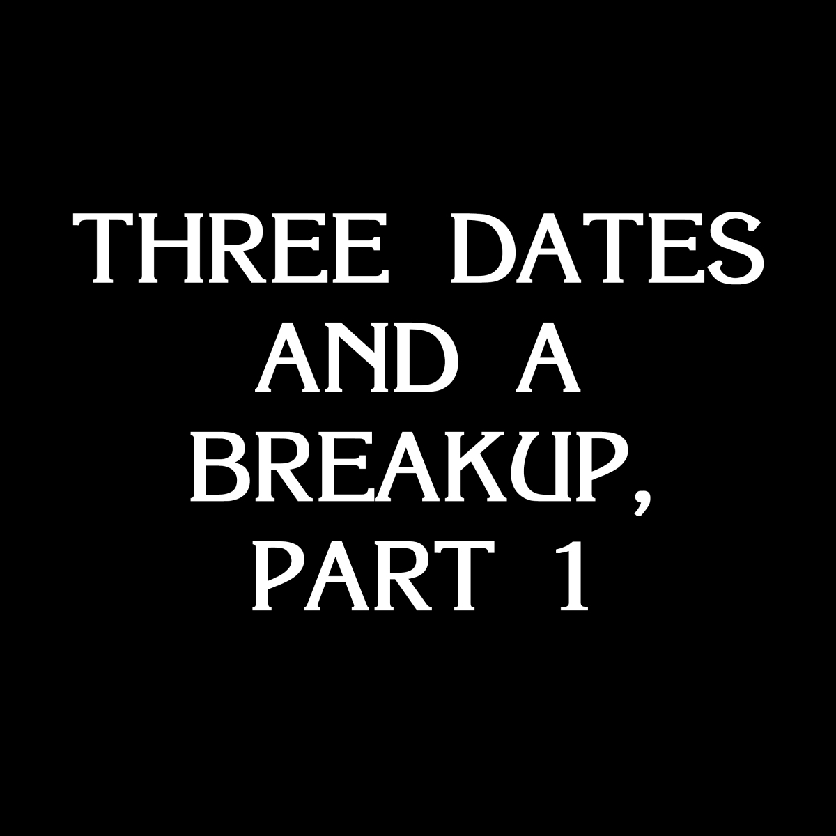 Three Dates and a Breakup Part 1